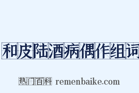和皮陆酒病偶作组词是什么意思的图片